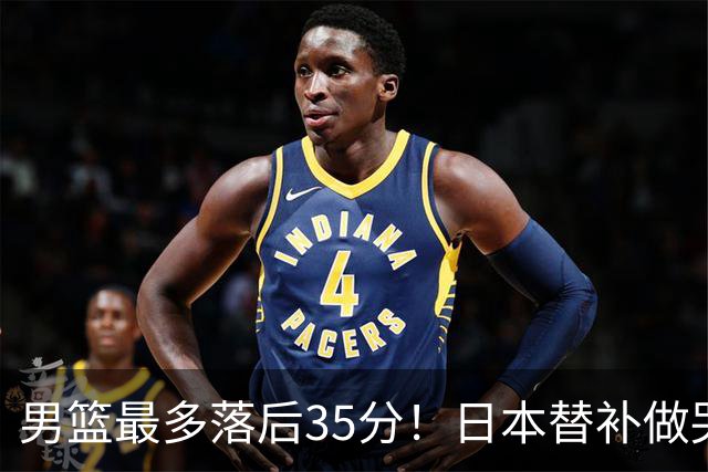 男篮最多落后35分！日本替补做哭哭手势嘲讽 媒体人：郭士强下课