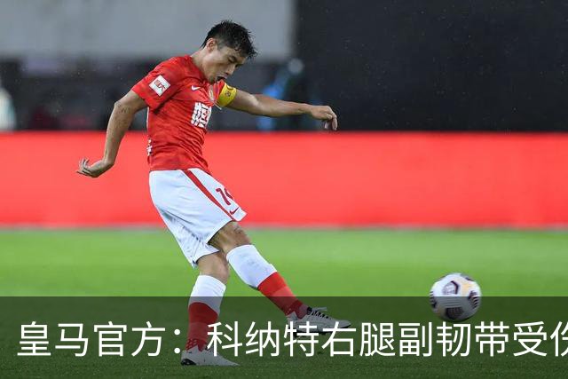 皇马官方：科纳特右腿副韧带受伤，恢复情况将接受监测