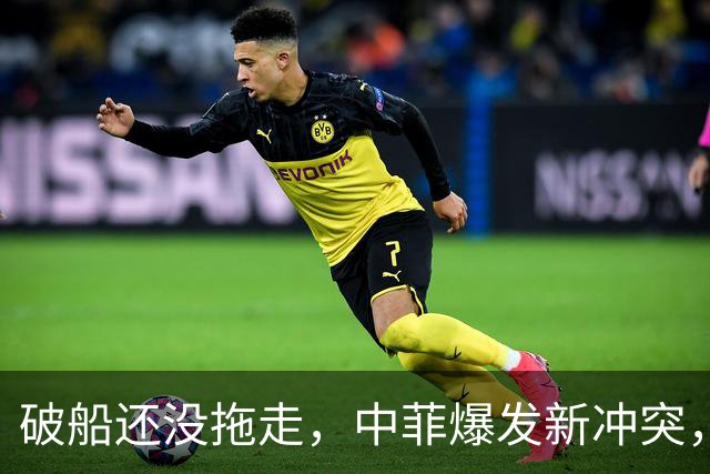 破船还没拖走，中菲爆发新冲突，菲方10分钟内2次动手，事态严重