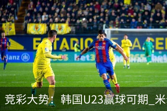 竞彩大势：韩国U23赢球可期 米尔顿凯恩斯主胜