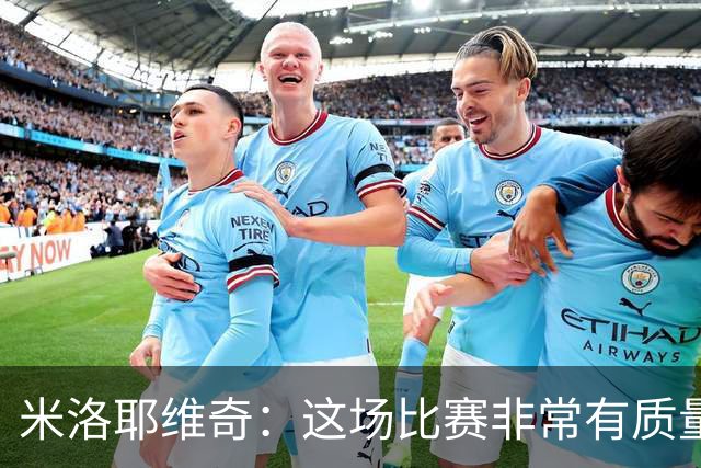 米洛耶维奇：这场比赛非常有质量，年轻球员场上发挥可圈可点