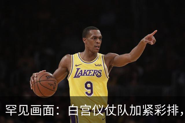 罕见画面：白宫仪仗队加紧彩排，疑似新增旗阵？为访美做准备！