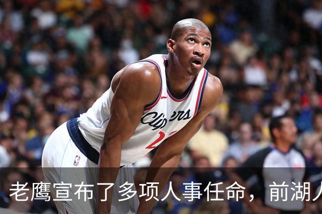 老鹰宣布了多项人事任命，前湖人总监之子完成了升职？