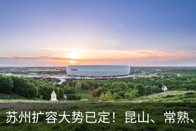 苏州扩容大势已定！昆山、常熟、张家港、太仓，谁会率先撤市？