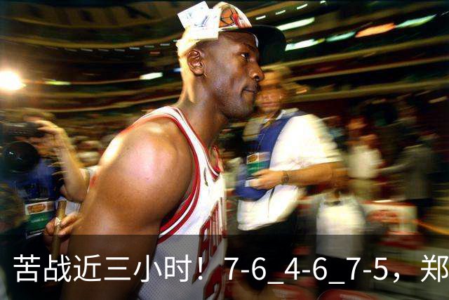 苦战近三小时！7-6 4-6 7-5，郑钦文自损八百式赢球，背后代价太大