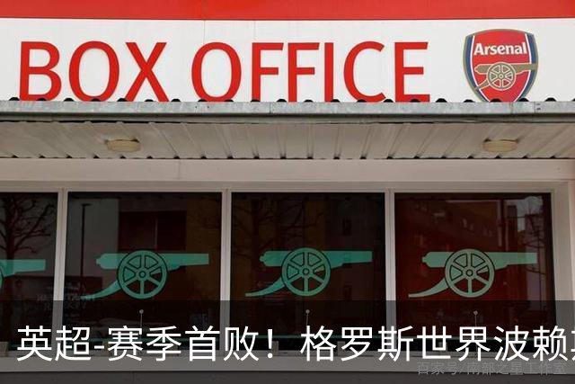 英超-赛季首败！格罗斯世界波赖斯逃红 阿森纳0-3布莱顿
