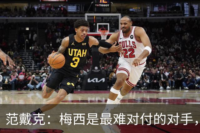 范戴克：梅西是最难对付的对手，是历史最佳