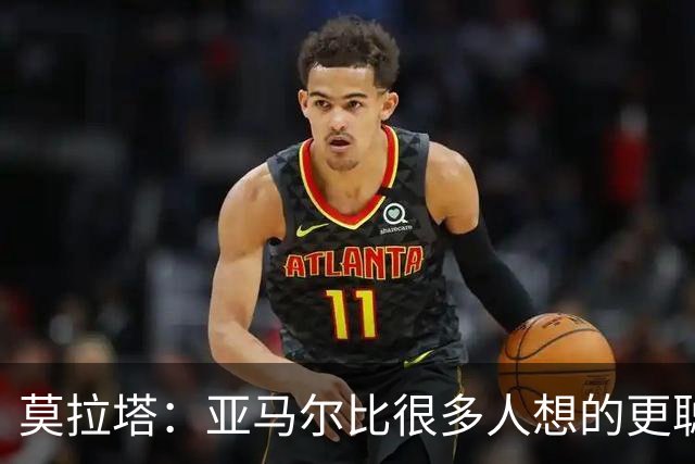 莫拉塔：亚马尔比很多人想的更聪明、更努力
