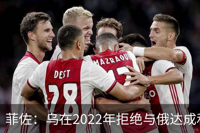 菲佐：乌在2022年拒绝与俄达成和平协议，犯下了一个巨大的错误