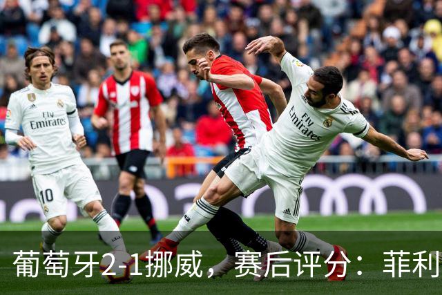 葡萄牙2-1挪威，赛后评分：菲利克斯最佳，哈兰德哑火，C罗继承者优秀