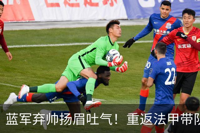 蓝军弃帅扬眉吐气！重返法甲带队5轮不败 高居联赛第2