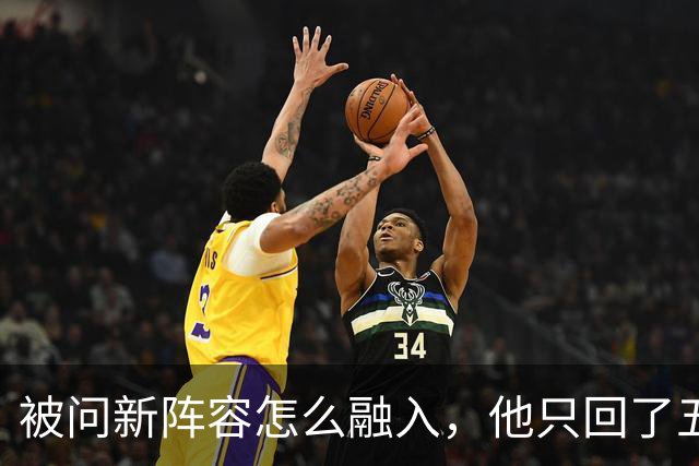 被问新阵容怎么融入，他只回了五个字：我们就是打球
