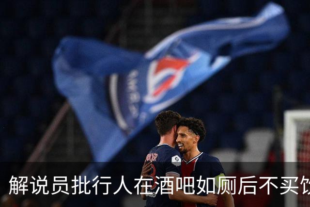 解说员批行人在酒吧如厕后不买饮料就走：这地方刚救你一命