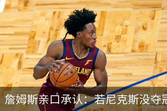 詹姆斯亲口承认：若尼克斯没夺冠，我就去了