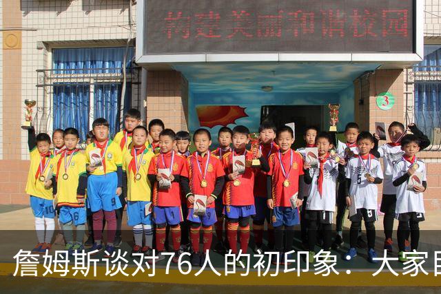 詹姆斯谈对76人的初印象：大家目标一致 我们说的是同一种语言