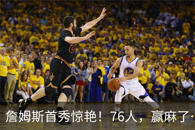 詹姆斯首秀惊艳！76人，赢麻了……