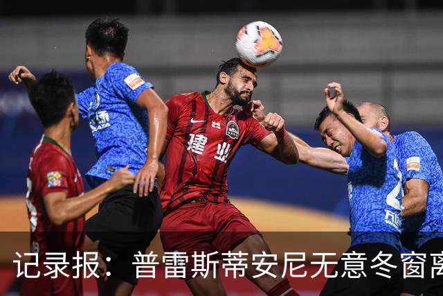 记录报：普雷斯蒂安尼无意冬窗离队，本菲卡计划续约