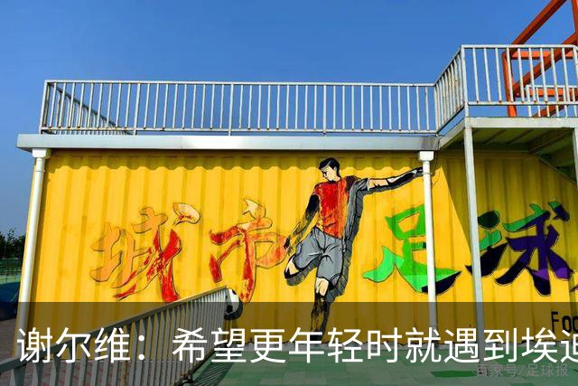 谢尔维：希望更年轻时就遇到埃迪-豪，他的训练课令人难以置信