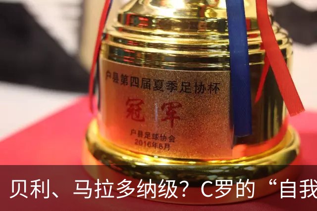 贝利、马拉多纳级？C罗的“自我加冕”与历史地位的错位