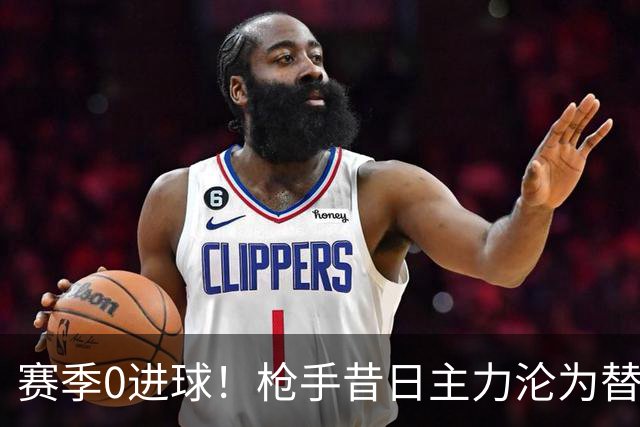 赛季0进球！枪手昔日主力沦为替补 4支球队有意冬窗买他