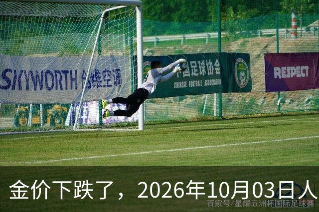 金价下跌了，2026年10月03日人民币与国内黄金的最新报价