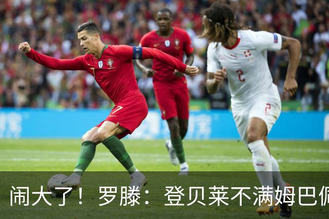 闹大了！罗滕：登贝莱不满姆巴佩言论认为是背叛，法国队分为两派