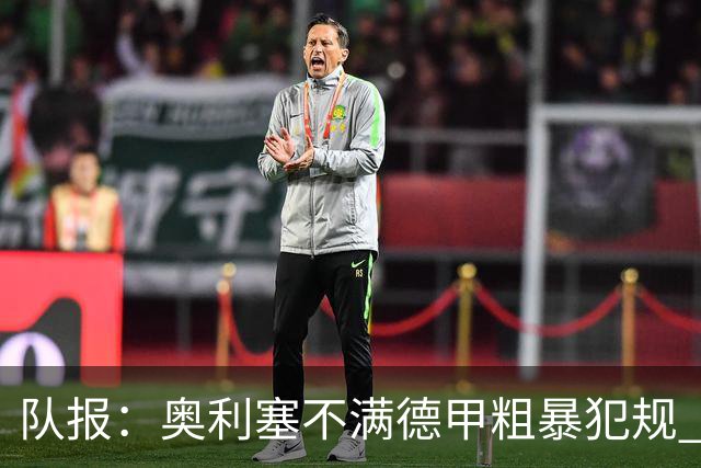 队报：奥利塞不满德甲粗暴犯规 下轮柏林联合是对抗最强硬球队