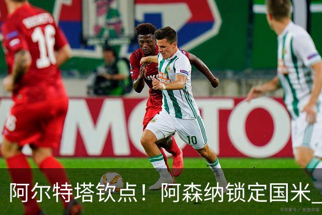 阿尔特塔钦点！阿森纳锁定国米 5100 万王牌！全能多面手完美适配