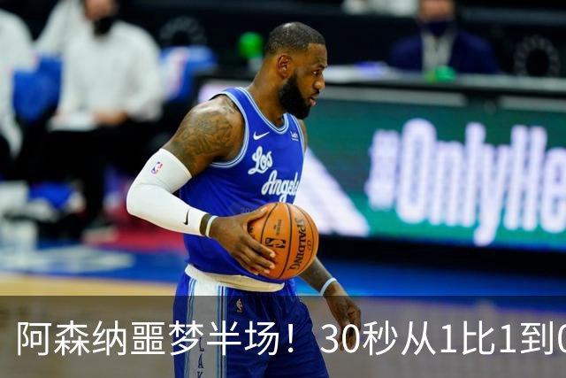 阿森纳噩梦半场！30秒从1比1到0比2，对手连轰世界波，14年首次