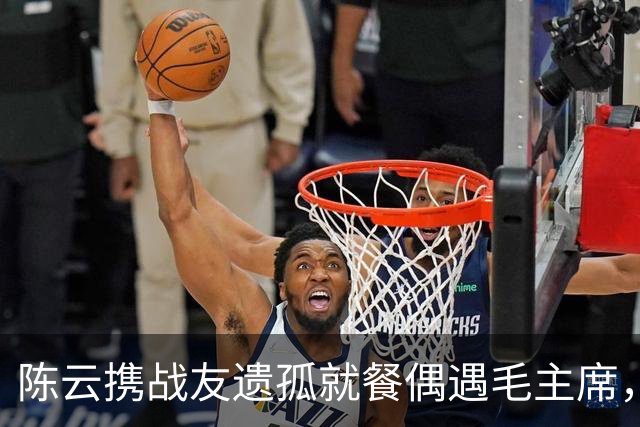 陈云携战友遗孤就餐偶遇毛主席，主席预言这娃了不得，后来官至总理