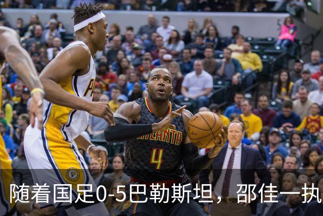 随着国足0-5巴勒斯坦，邵佳一执教2连败，以下6人基本告别国家队