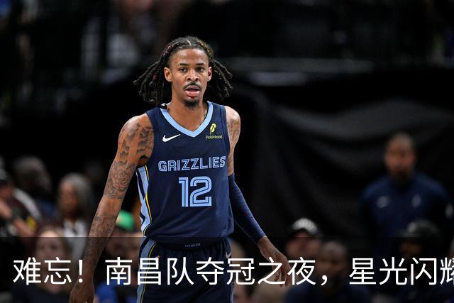 难忘！南昌队夺冠之夜，星光闪耀！