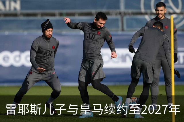 雷耶斯儿子与皇马续约至2027年