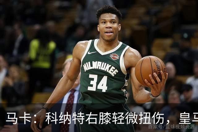马卡：科纳特右膝轻微扭伤，皇马仍需评估旧伤影响
