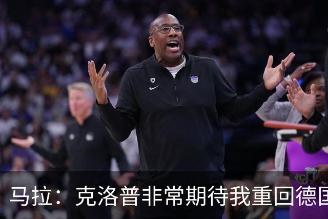 马拉：克洛普非常期待我重回德国队，我会抓住机会证明自己