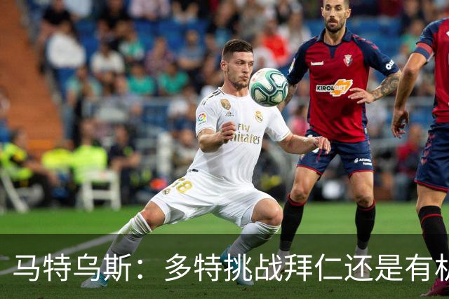 马特乌斯：多特挑战拜仁还是有机会的；凯恩续约只是续几年的问题