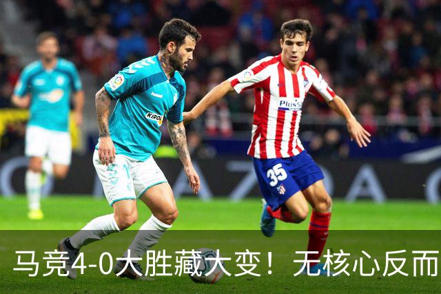 马竞4-0大胜藏大变！无核心反而升级，西蒙尼摆脱C罗式单一依赖症