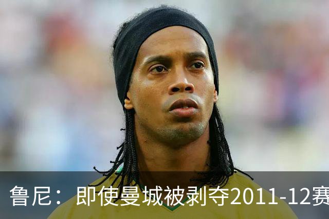 鲁尼：即使曼城被剥夺2011-12赛季英超冠军，曼联也不配夺冠