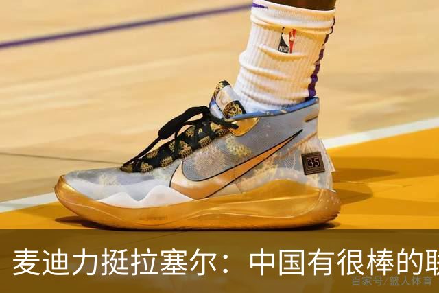 麦迪力挺拉塞尔：中国有很棒的联赛 我在那里待了一个赛季很开心