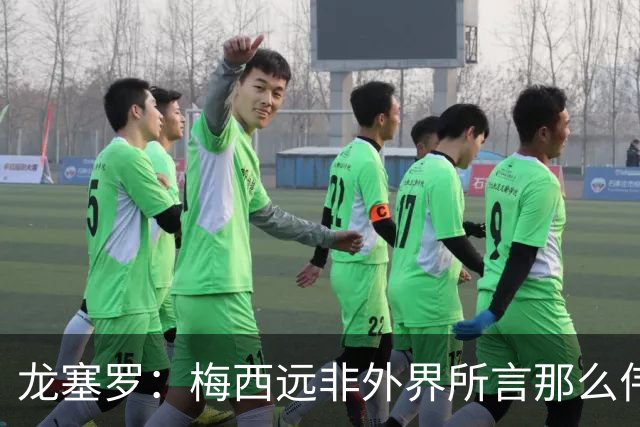 龙塞罗：梅西远非外界所言那么伟大，他并没有发明足球