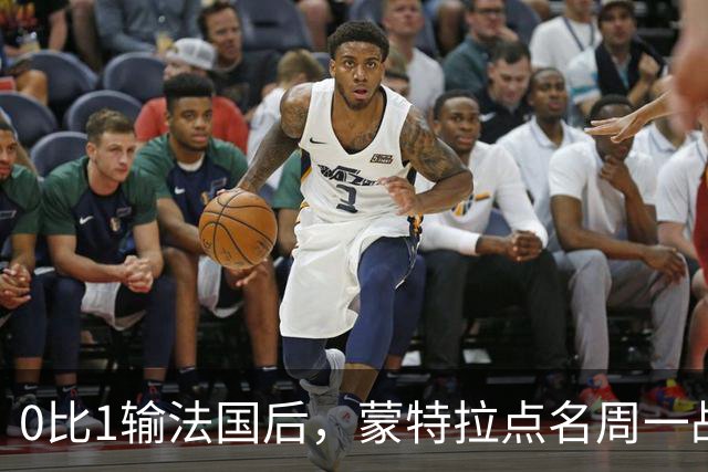 0比1输法国后，蒙特拉点名周一战意大利：先找回这股劲