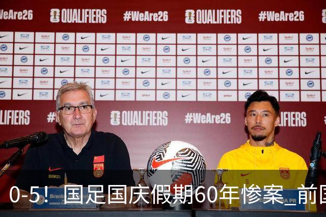 0-5！国足国庆假期60年惨案 前国脚：能像个爷们吗？都别踢球了
