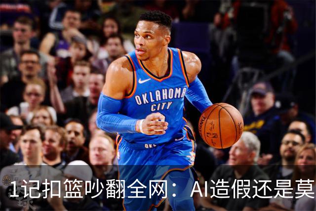 1记扣篮吵翻全网：AI造假还是莫兰特真回来了？