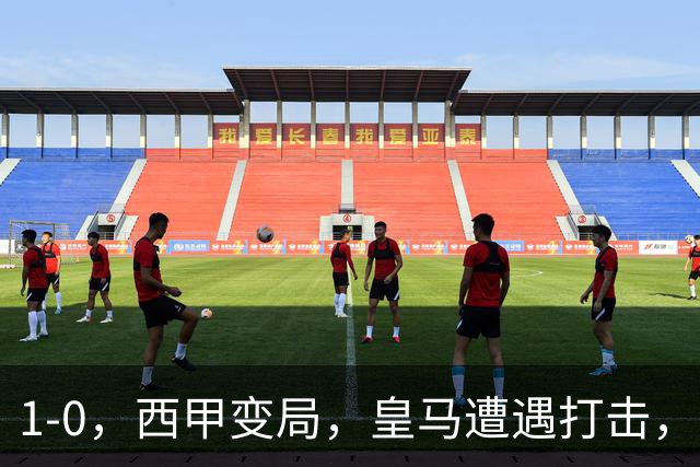 1-0，西甲变局，皇马遭遇打击，巴萨迎来机遇
