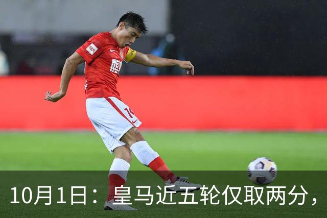 10月1日：皇马近五轮仅取两分，巴萨同期狂揽13分，10分差距让西甲悬念基本敲定
