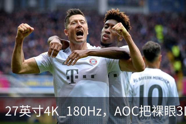 27英寸4K 180Hz，AOC把裸眼3D塞进了显示器