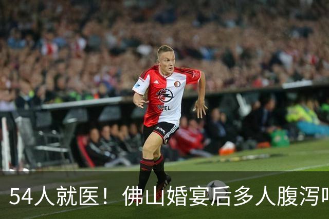 54人就医！佛山婚宴后多人腹泻呕吐，事发当日共10场婚礼