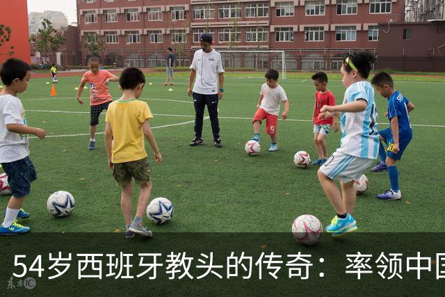 54岁西班牙教头的传奇：率领中国男足以微弱优势晋级亚运八强