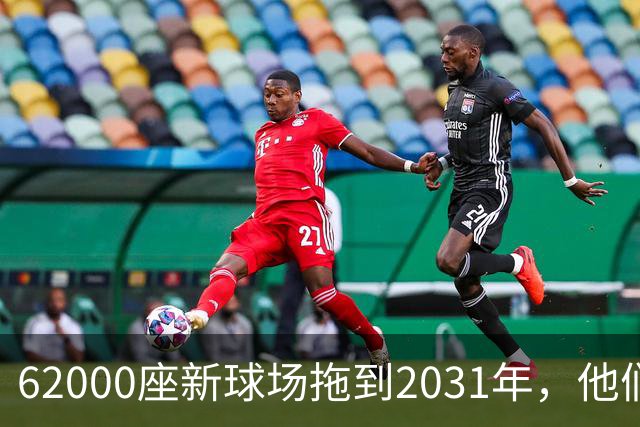 62000座新球场拖到2031年，他们还在等第一铲土
