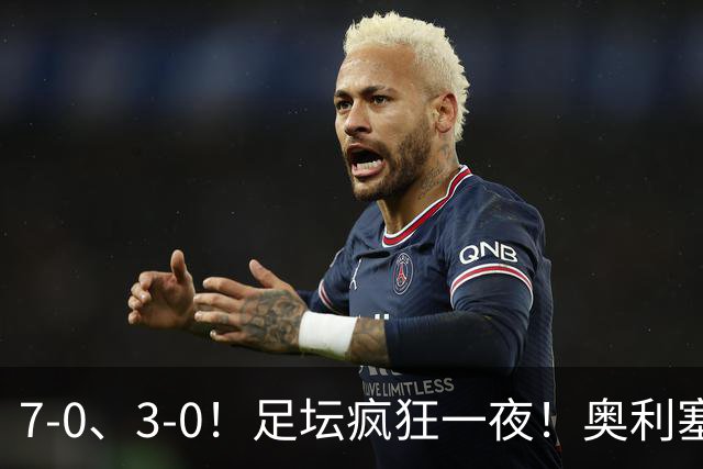 7-0、3-0！足坛疯狂一夜！奥利塞戴帽凯恩百球！切尔西爆大冷！